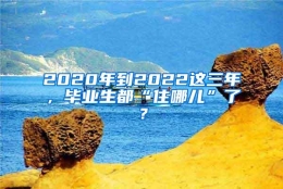 2020年到2022这三年，毕业生都“住哪儿”了？