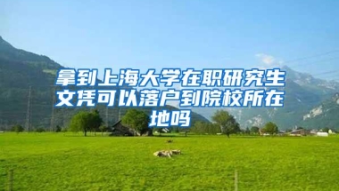 拿到上海大学在职研究生文凭可以落户到院校所在地吗