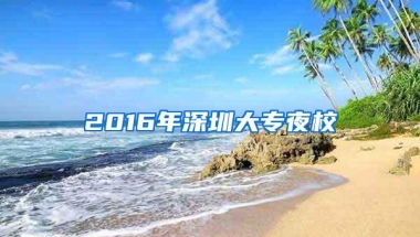 2016年深圳大专夜校