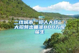 二线城市“抢人大战”：大招频出瞄准800万应届生