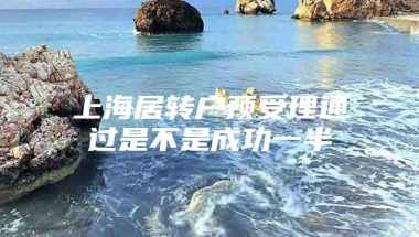 上海居转户预受理通过是不是成功一半