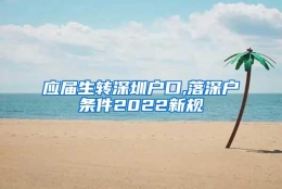 应届生转深圳户口,落深户条件2022新规