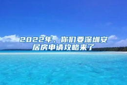 2022年，你们要深圳安居房申请攻略来了