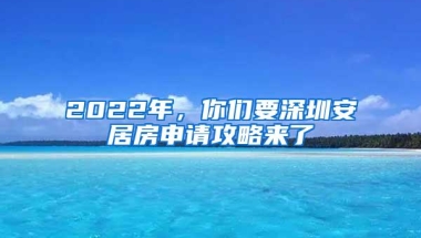 2022年，你们要深圳安居房申请攻略来了