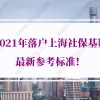 2021年落户上海社保基数最新参考标准！上海居转户社保补缴算吗？