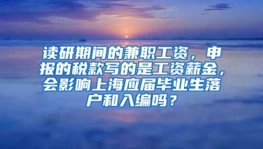 读研期间的兼职工资，申报的税款写的是工资薪金，会影响上海应届毕业生落户和入编吗？