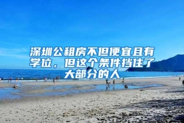 深圳公租房不但便宜且有学位，但这个条件挡住了大部分的人