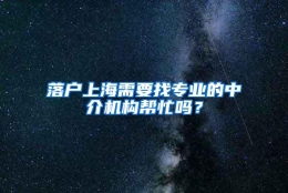 落户上海需要找专业的中介机构帮忙吗？