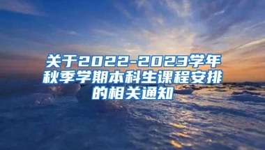 关于2022-2023学年秋季学期本科生课程安排的相关通知