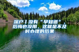 深户丨没有“早知道”，后悔也没用，这就是不及时办理的后果