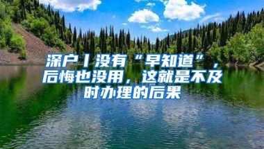 深户丨没有“早知道”，后悔也没用，这就是不及时办理的后果