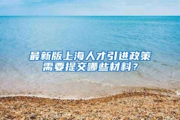 最新版上海人才引进政策需要提交哪些材料？