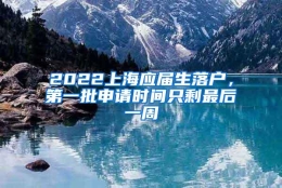 2022上海应届生落户，第一批申请时间只剩最后一周