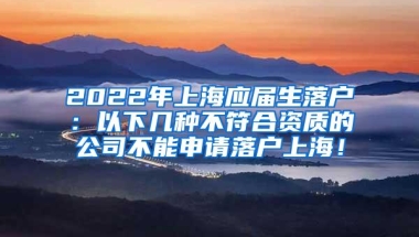 2022年上海应届生落户：以下几种不符合资质的公司不能申请落户上海！