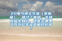 211电气硕士毕业（非应届），错过了电网，丢掉应届生身份，还能去哪里工作岗位幸福感相对较高？