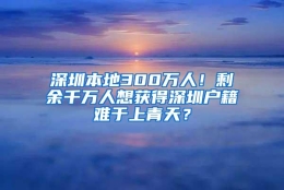 深圳本地300万人！剩余千万人想获得深圳户籍难于上青天？