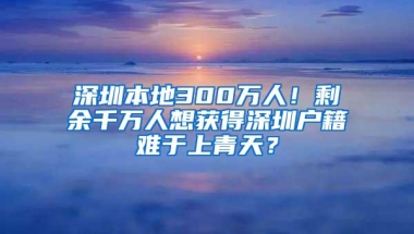 深圳本地300万人！剩余千万人想获得深圳户籍难于上青天？