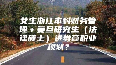 女生浙江本科财务管理＋复旦研究生（法律硕士）进券商职业规划？