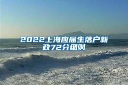 2022上海应届生落户新政72分细则