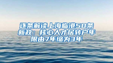 逐条解读上海临港50条新政：核心人才居转户年限由7年缩为3年