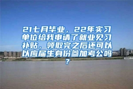 21七月毕业，22年实习单位给我申请了就业见习补贴，领取完之后还可以以应届生身份参加考公吗？