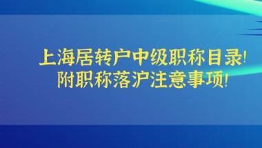 上海居转户中级职称目录已更新！附职称落沪注意事项！