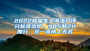 2022应届生上海落户评分标准出炉，985和211加分，双一流榜上无名