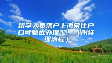 留学人员落户上海常住户口可就近办理啦！（附详细流程）