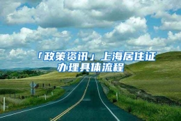 「政策资讯」上海居住证办理具体流程