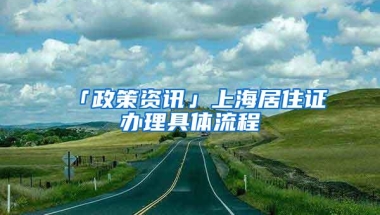 「政策资讯」上海居住证办理具体流程