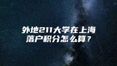 外地211大学在上海落户积分怎么算？