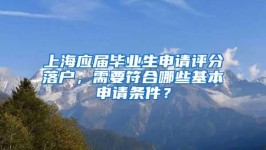 上海应届毕业生申请评分落户，需要符合哪些基本申请条件？