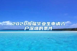 2020应届毕业生申请入户深圳的条件