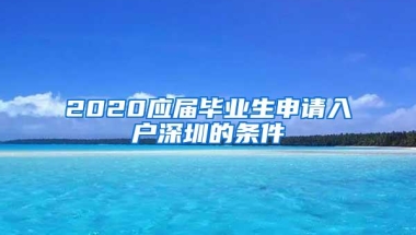 2020应届毕业生申请入户深圳的条件