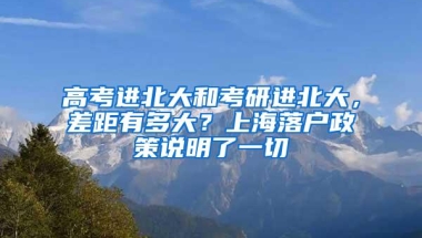 高考进北大和考研进北大，差距有多大？上海落户政策说明了一切