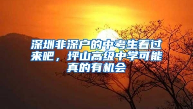 深圳非深户的中考生看过来吧，坪山高级中学可能真的有机会