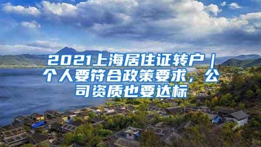 2021上海居住证转户｜个人要符合政策要求，公司资质也要达标