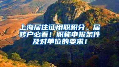 上海居住证用职积分、居转户必看！职称申报条件及对单位的要求！