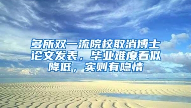 多所双一流院校取消博士论文发表，毕业难度看似降低，实则有隐情