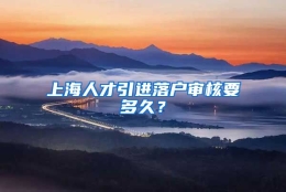 上海人才引进落户审核要多久？