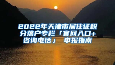 2022年天津市居住证积分落户专栏「官网入口+咨询电话」 申报指南