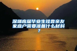 深圳应届毕业生挂靠亲友家庭户需要准备什么材料？