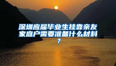 深圳应届毕业生挂靠亲友家庭户需要准备什么材料？