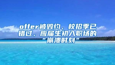 offer被毁约，校招季已错过，应届生初入职场的“崩溃时刻”