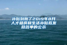 补贴到账了2019年8月人才租房和生活补贴拟发放名单的公示