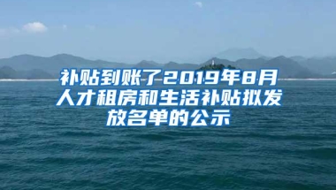 补贴到账了2019年8月人才租房和生活补贴拟发放名单的公示