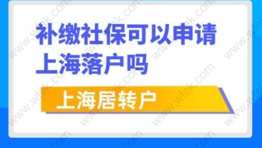 注意！补缴社保可以申请上海居转户吗？