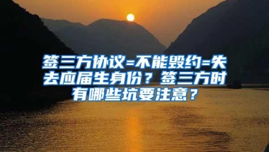 签三方协议=不能毁约=失去应届生身份？签三方时有哪些坑要注意？