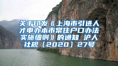 关于印发《上海市引进人才申办本市常住户口办法实施细则》的通知 沪人社规〔2020〕27号