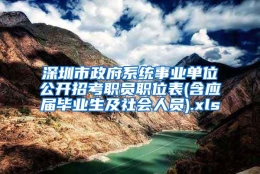 深圳市政府系统事业单位公开招考职员职位表(含应届毕业生及社会人员).xls